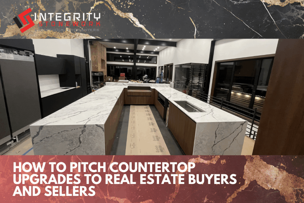 How to Pitch Countertop Upgrades to Real Estate Buyers and Sellers